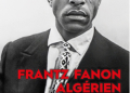 « Frantz Fanon Algérien. Un choix » de Benaouda Lebdaï : L’homme avant le mythe 